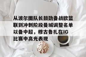 从波尔图队长鼓劲备战欧篮联到冲刺阶段曼城调整名单以备中超，穆古鲁扎在IG比赛中高光表现的简单介绍